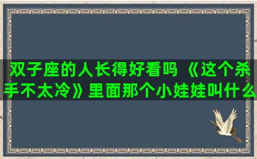 双子座的人长得好看吗 《这个杀手不太冷》里面那个小娃娃叫什么名字